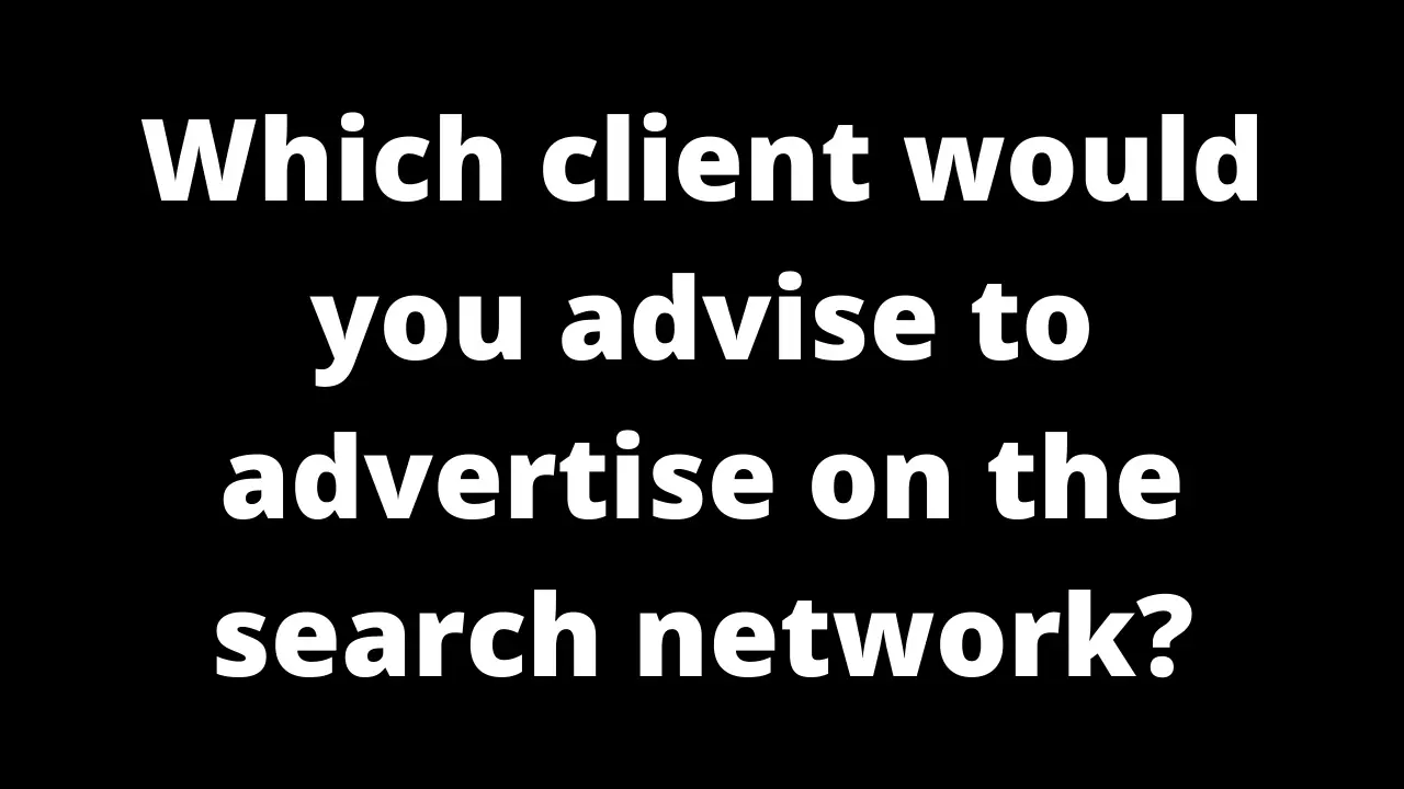 Which client would you advise to advertise on the search network?