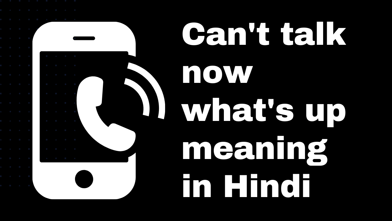 Can't talk now what's up meaning in hindi