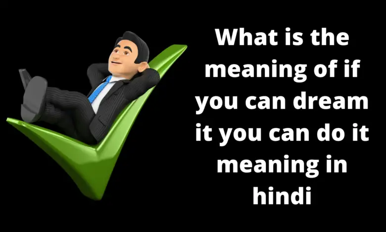 What is the meaning of if you can dream it you can do it meaning in hindi