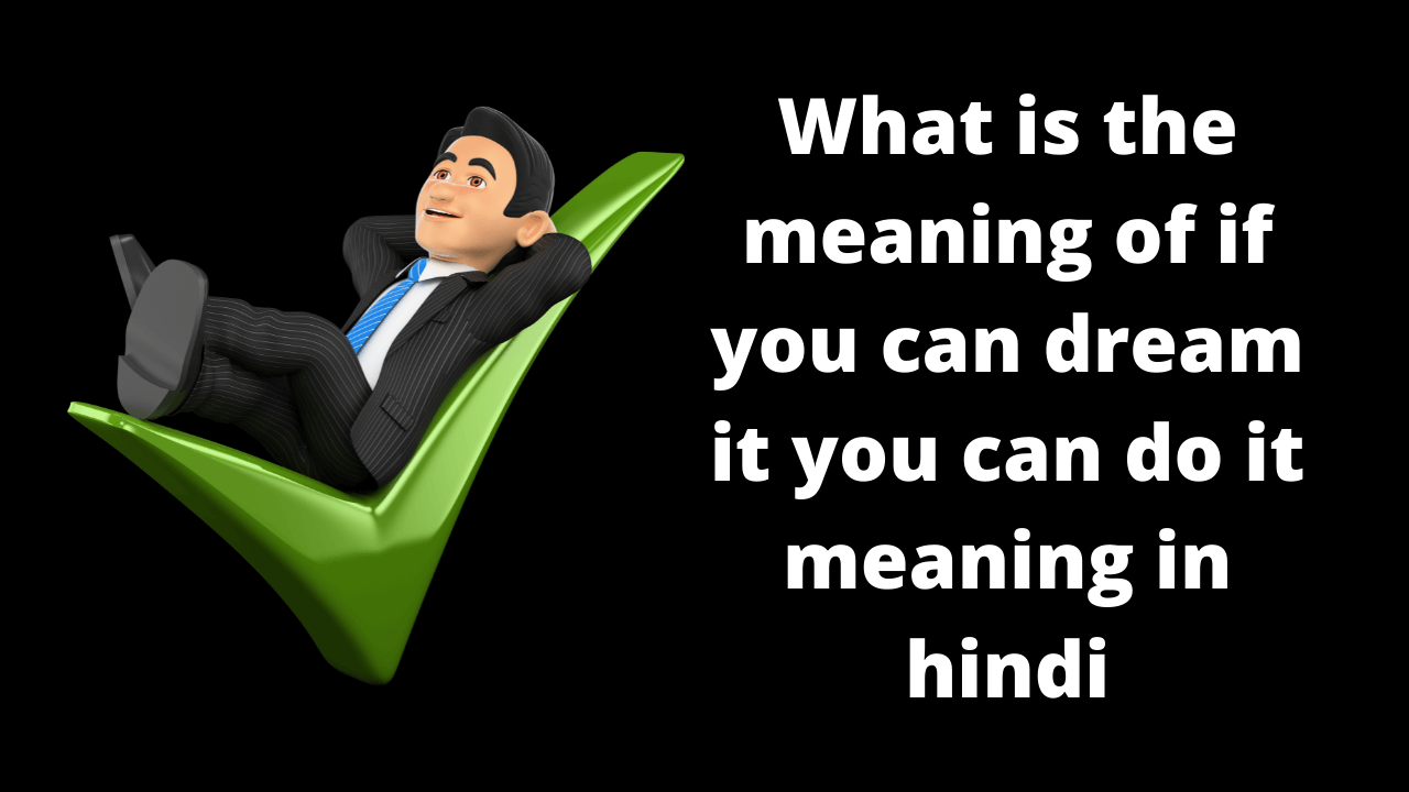 What is the meaning of if you can dream it you can do it meaning in hindi