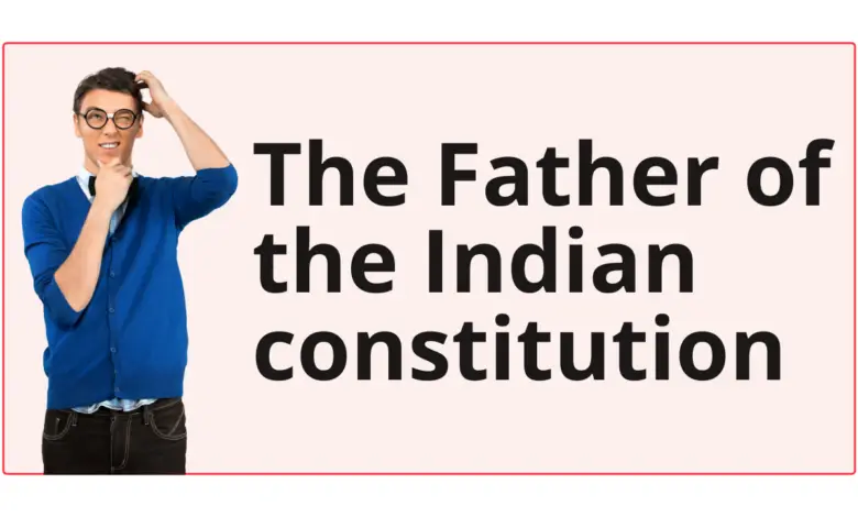 Who is known as the father of Indian constitution