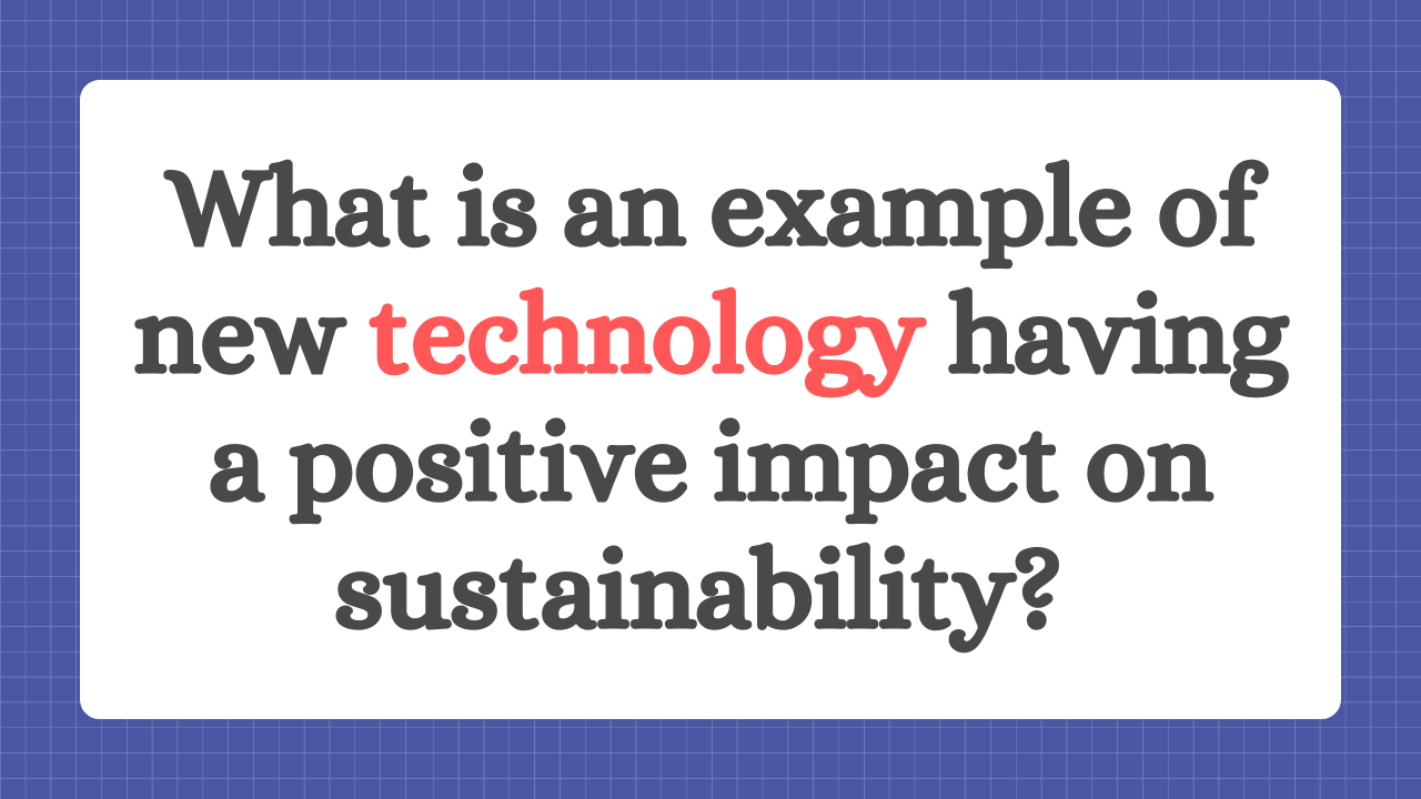 What is an example of new technology having a positive impact on sustainability?